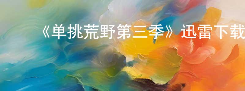 ﻿《单挑荒野第三季》迅雷下载/在线观看-选秀综艺-美剧天堂 ﻿陈江伟的blog